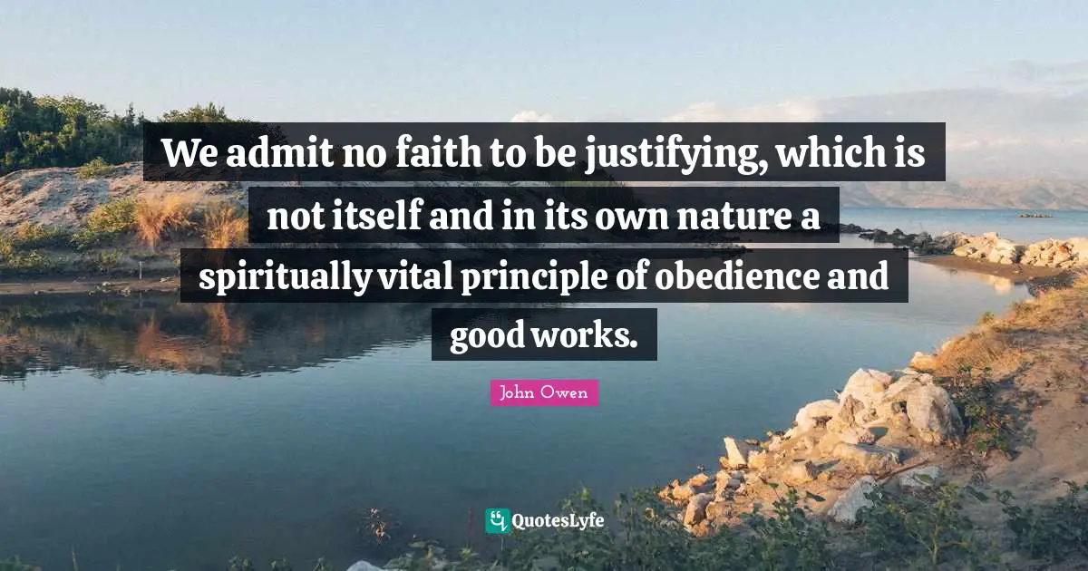 We admit no faith to be justifying, which is not itself and in its own nature a spiritually vital principle of obedience and good works.