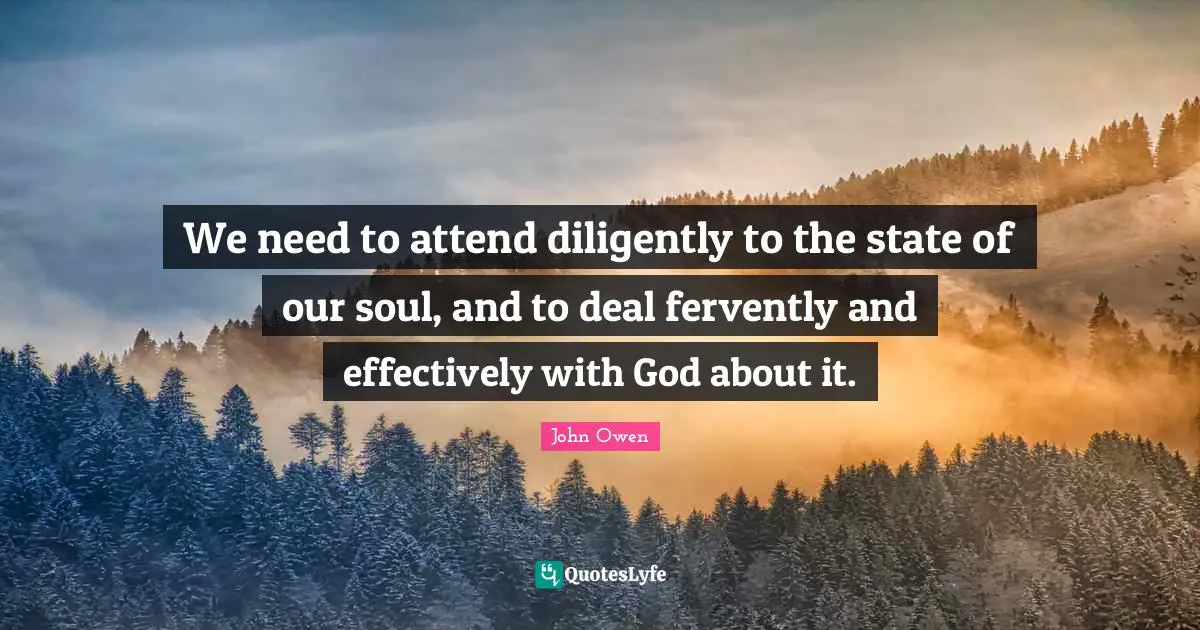 We need to attend diligently to the state of our soul, and to deal fervently and effectively with God about it.