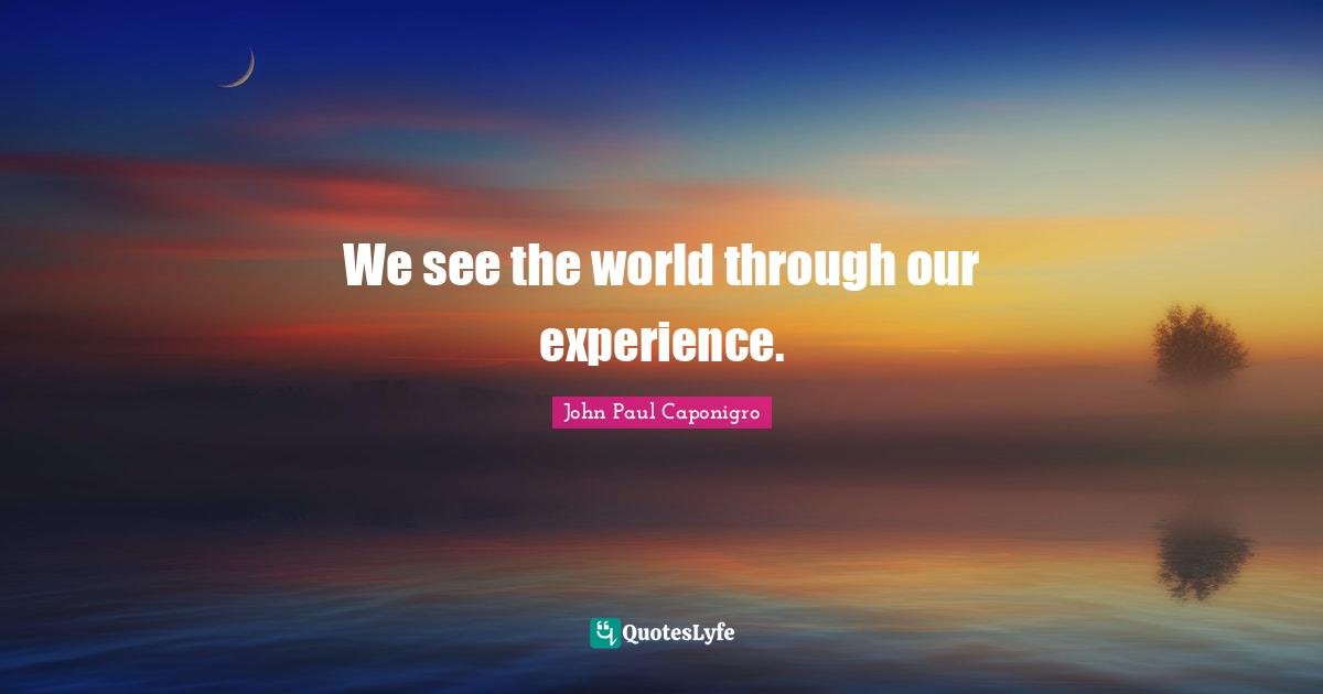 We see the world through our experience.