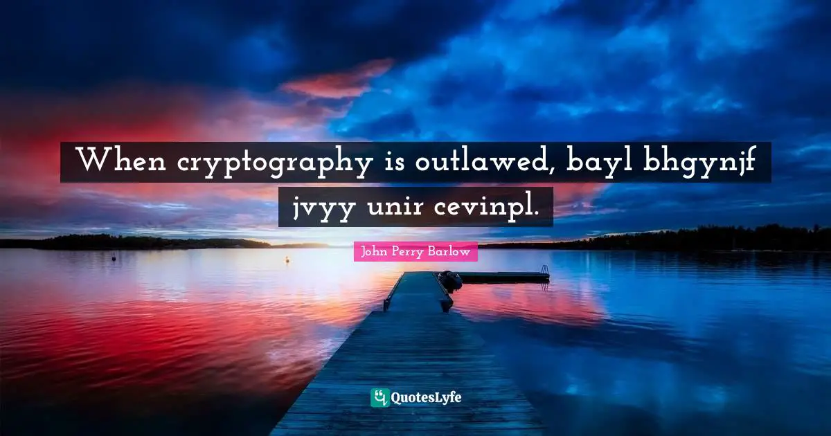 When cryptography is outlawed, bayl bhgynjf jvyy unir cevinpl.