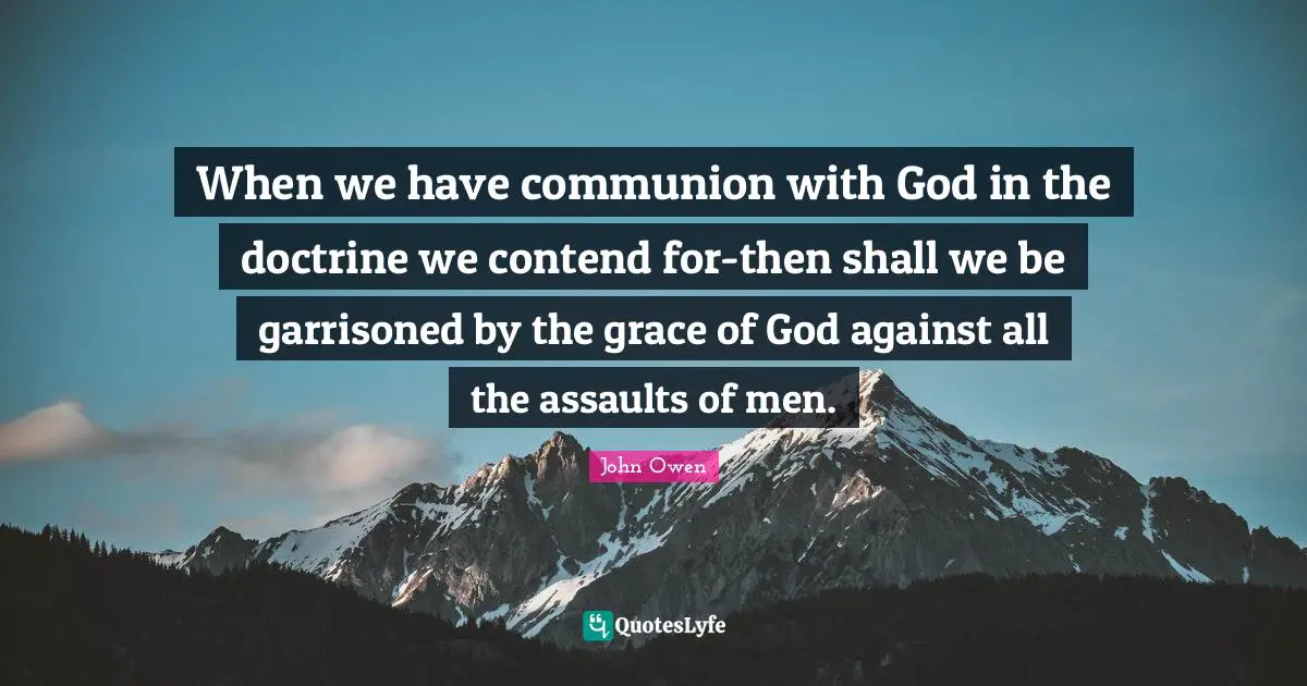 When we have communion with God in the doctrine we contend for-then shall we be garrisoned by the grace of God against all the assaults of men.