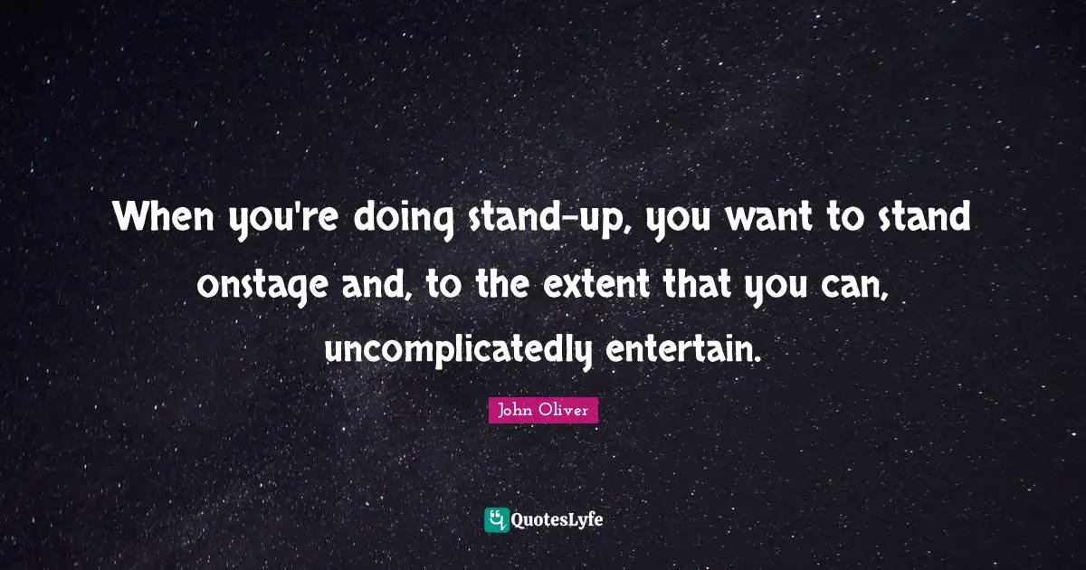 When you're doing stand-up, you want to stand onstage and, to the extent that you can, uncomplicatedly entertain.