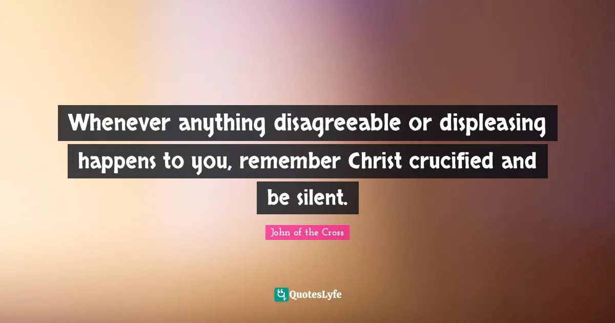 Happens Quotes: "Whenever anything disagreeable or displeasing happens to you, remember Christ crucified and be silent."