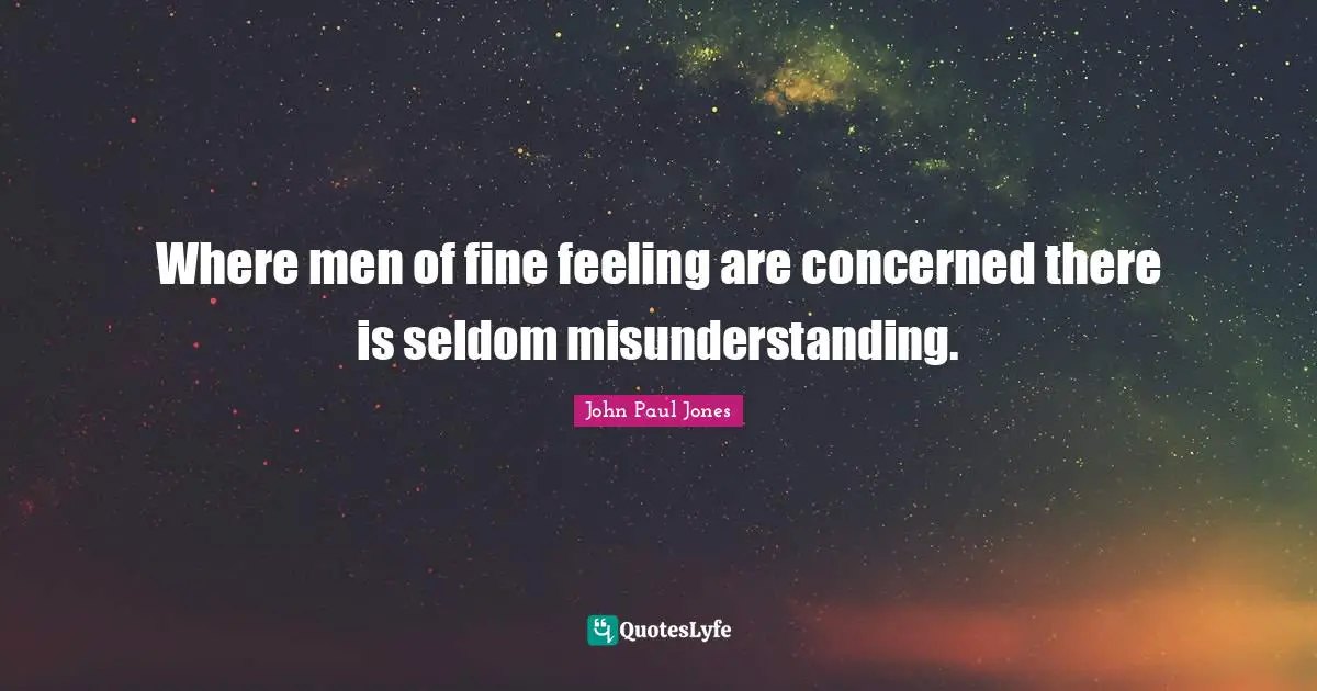 Where men of fine feeling are concerned there is seldom misunderstanding.