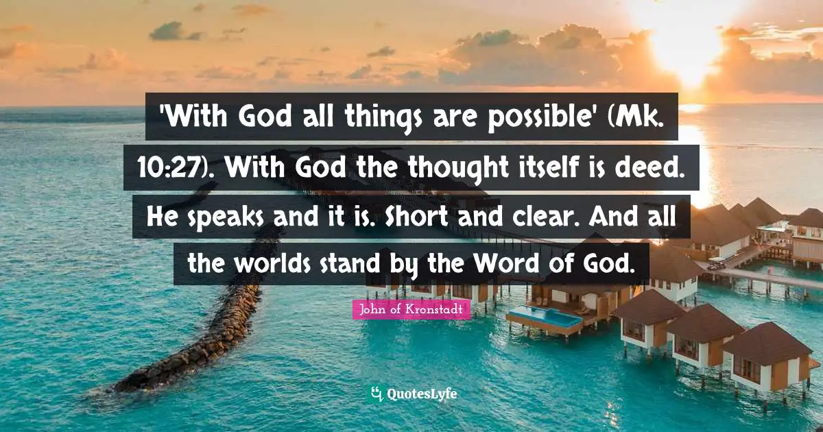 'With God all things are possible' (Mk. 10:27). With God the thought itself is deed. He speaks and it is. Short and clear. And all the worlds stand by the Word of God.
