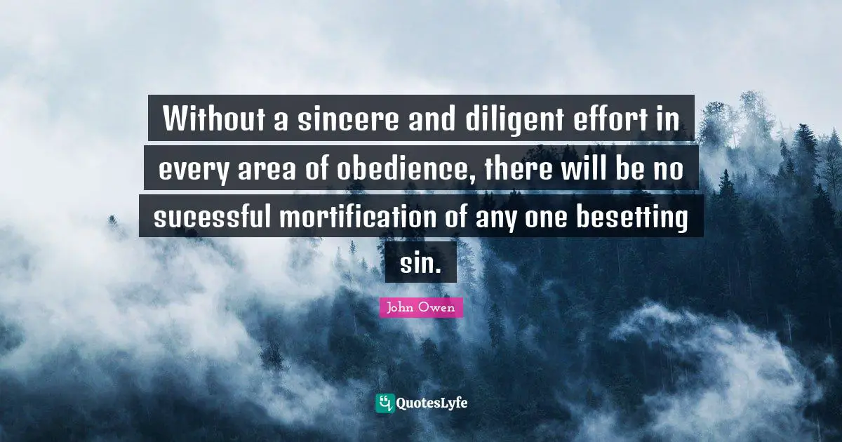 Diligent Quotes: "Without a sincere and diligent effort in every area of obedience, there will be no sucessful mortification of any one besetting sin."