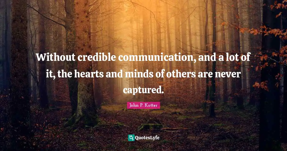 Listening Quotes: "Without credible communication, and a lot of it, the hearts and minds of others are never captured."