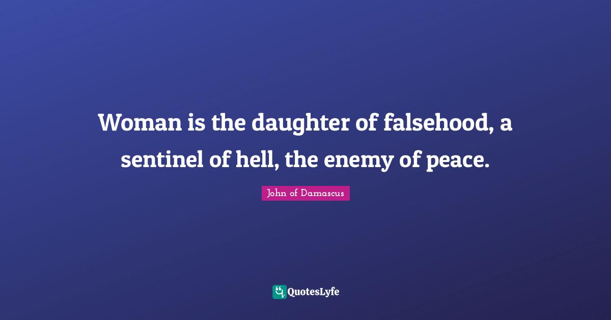 Woman is the daughter of falsehood, a sentinel of hell, the enemy of peace.