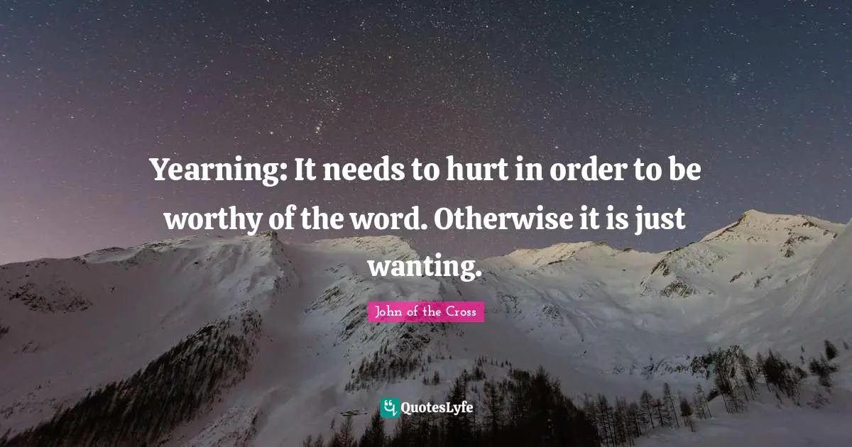 Yearning: It needs to hurt in order to be worthy of the word. Otherwise it is just wanting.