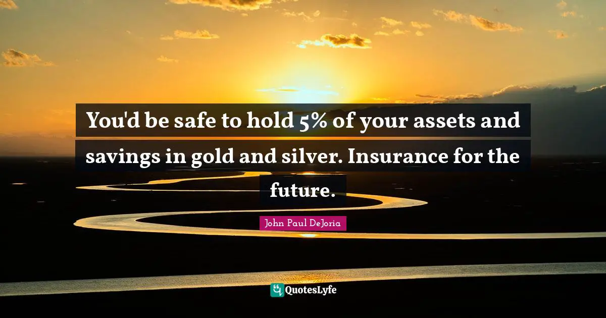 You'd be safe to hold 5% of your assets and savings in gold and silver. Insurance for the future.
