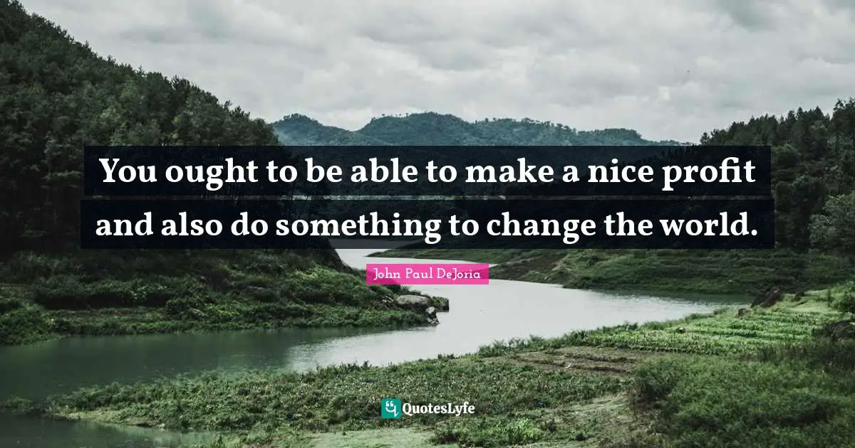 You ought to be able to make a nice profit and also do something to change the world.