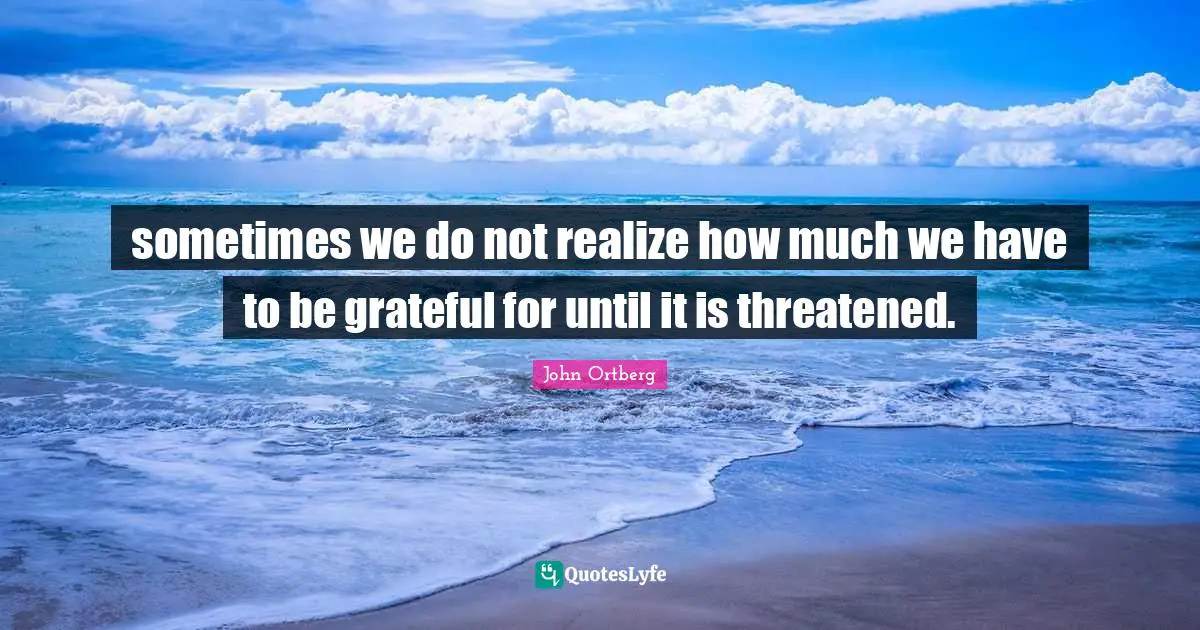 sometimes we do not realize how much we have to be grateful for until it is threatened.