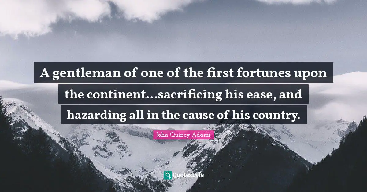 A gentleman of one of the first fortunes upon the continent...sacrificing his ease, and hazarding all in the cause of his country.