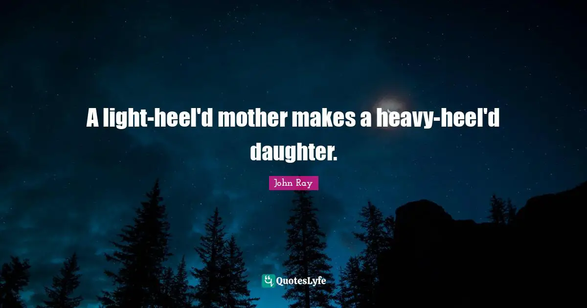 A light-heel'd mother makes a heavy-heel'd daughter.