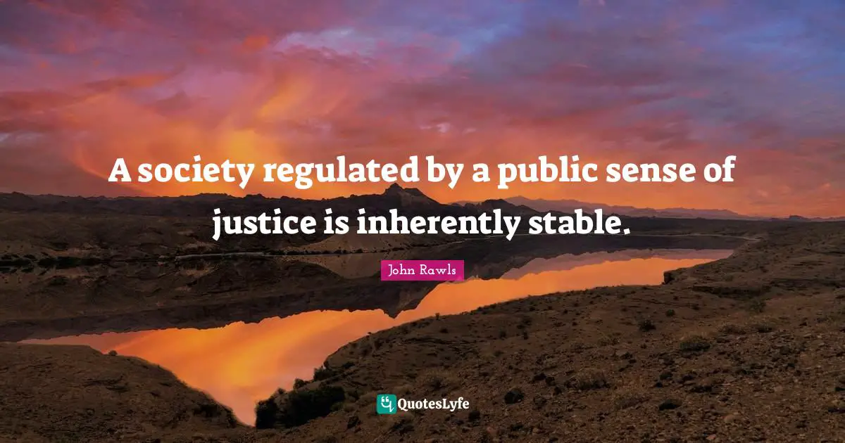 Stable Quotes: "A society regulated by a public sense of justice is inherently stable."