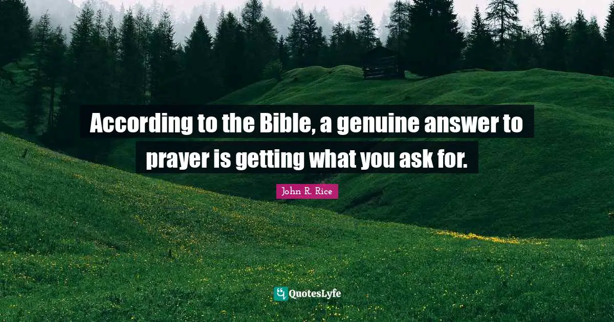 John R. Rice Quotes: "According to the Bible, a genuine answer to prayer is getting what you ask for."