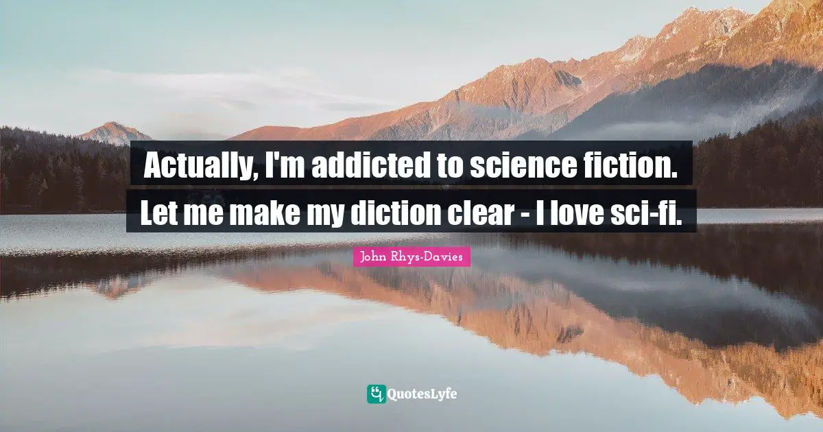 Sci Fi Quotes: "Actually, I'm addicted to science fiction. Let me make my diction clear - I love sci-fi."