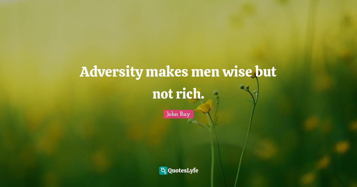 Adversity makes men wise but not rich.