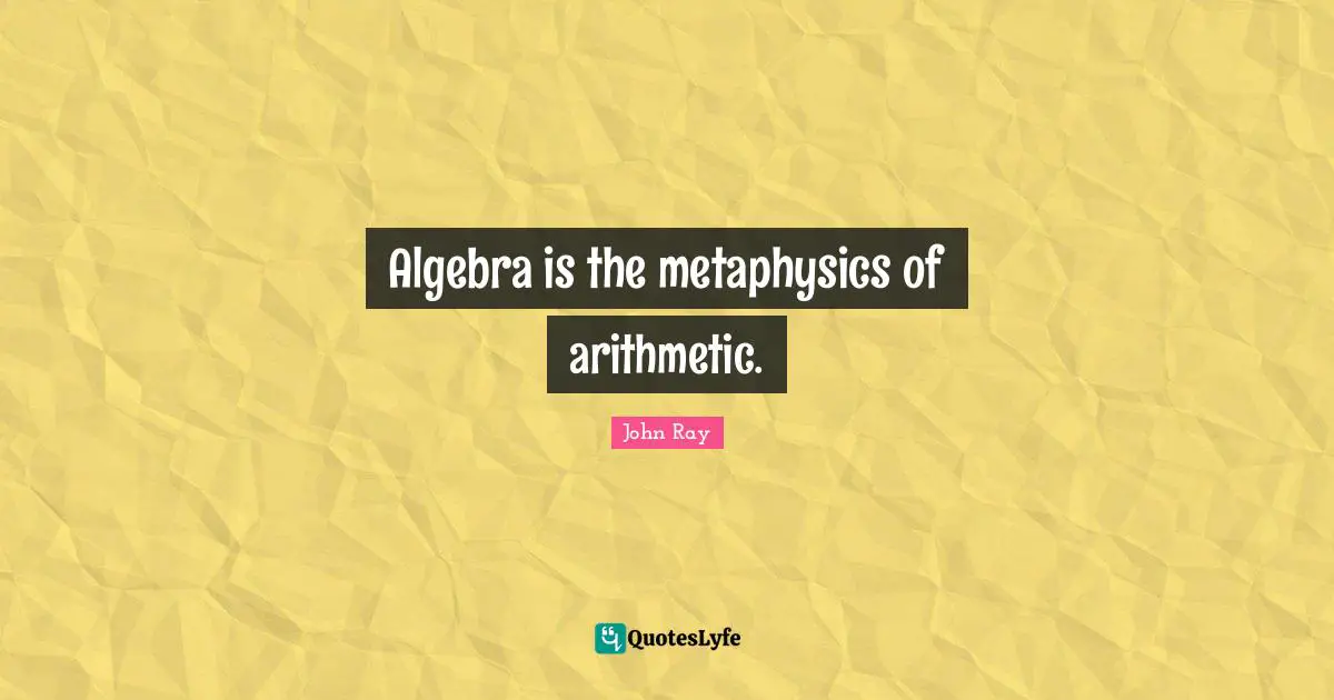 Algebra is the metaphysics of arithmetic.
