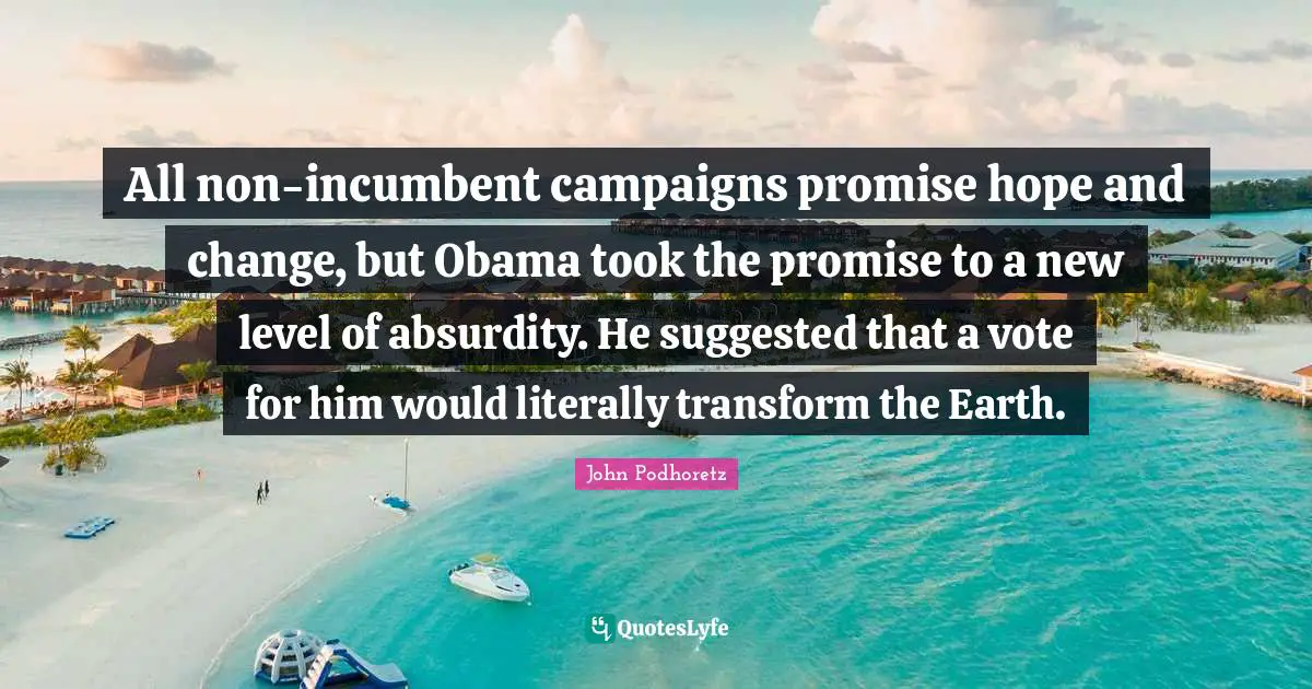 All non-incumbent campaigns promise hope and change, but Obama took the promise to a new level of absurdity. He suggested that a vote for him would literally transform the Earth.