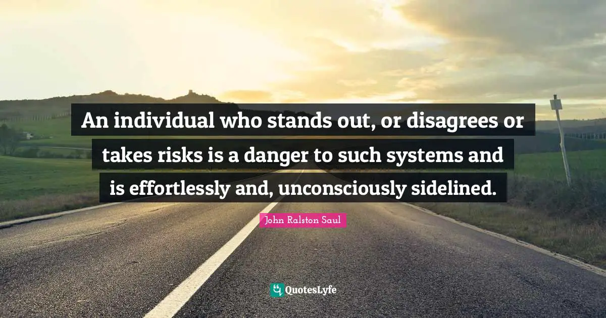 An individual who stands out, or disagrees or takes risks is a danger to such systems and is effortlessly and, unconsciously sidelined.