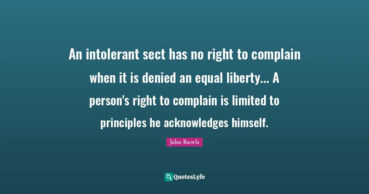 An intolerant sect has no right to complain when it is denied an equal liberty... A person's right to complain is limited to principles he acknowledges himself.