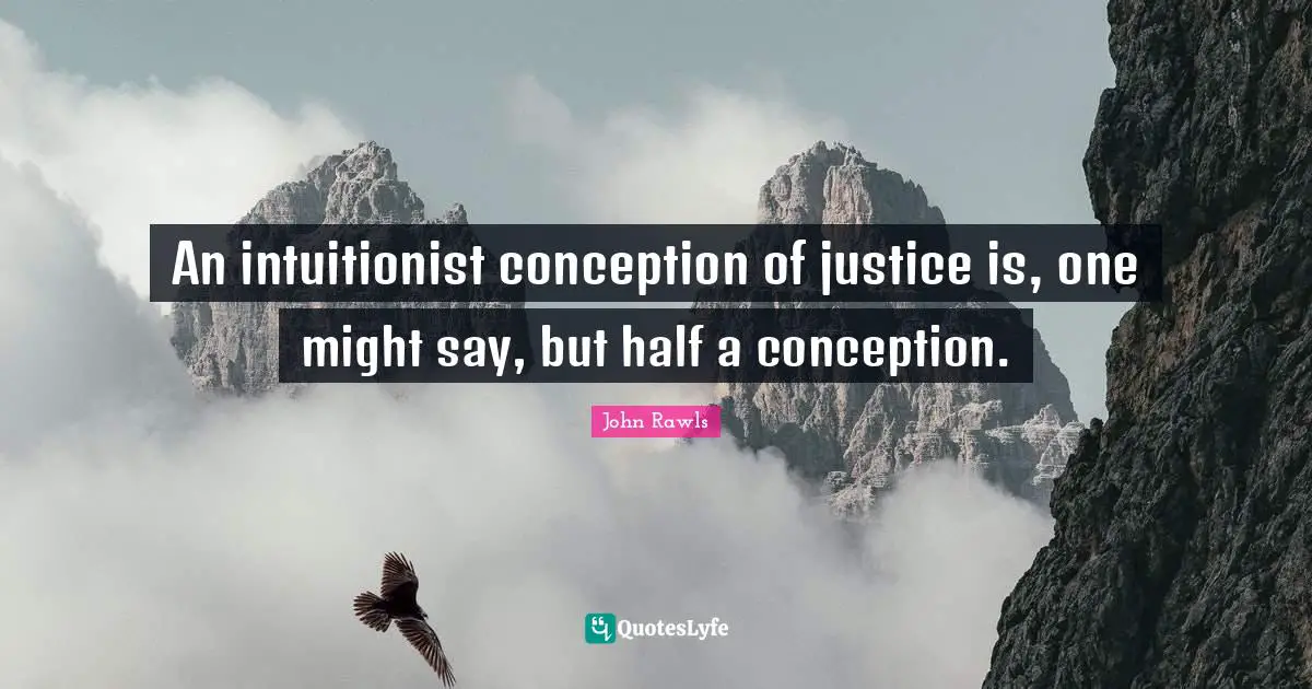 An intuitionist conception of justice is, one might say, but half a conception.