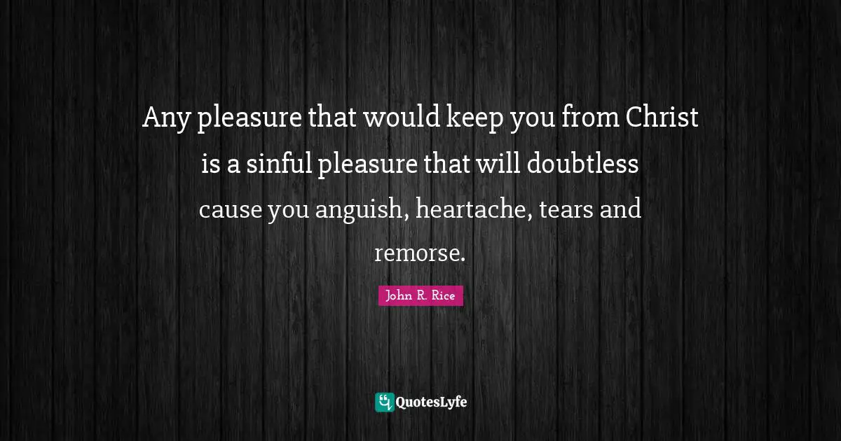 Anguish Quotes: "Any pleasure that would keep you from Christ is a sinful pleasure that will doubtless cause you anguish, heartache, tears and remorse."