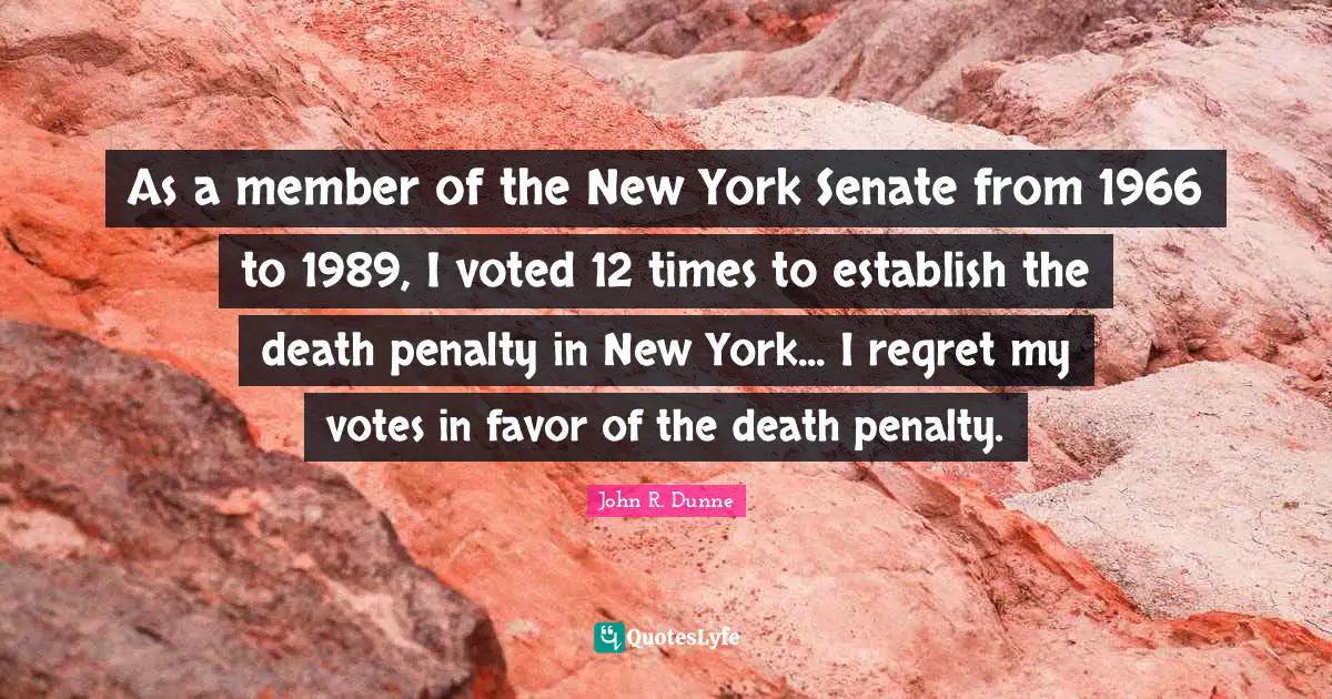 As a member of the New York Senate from 1966 to 1989, I voted 12 times to establish the death penalty in New York... I regret my votes in favor of the death penalty.