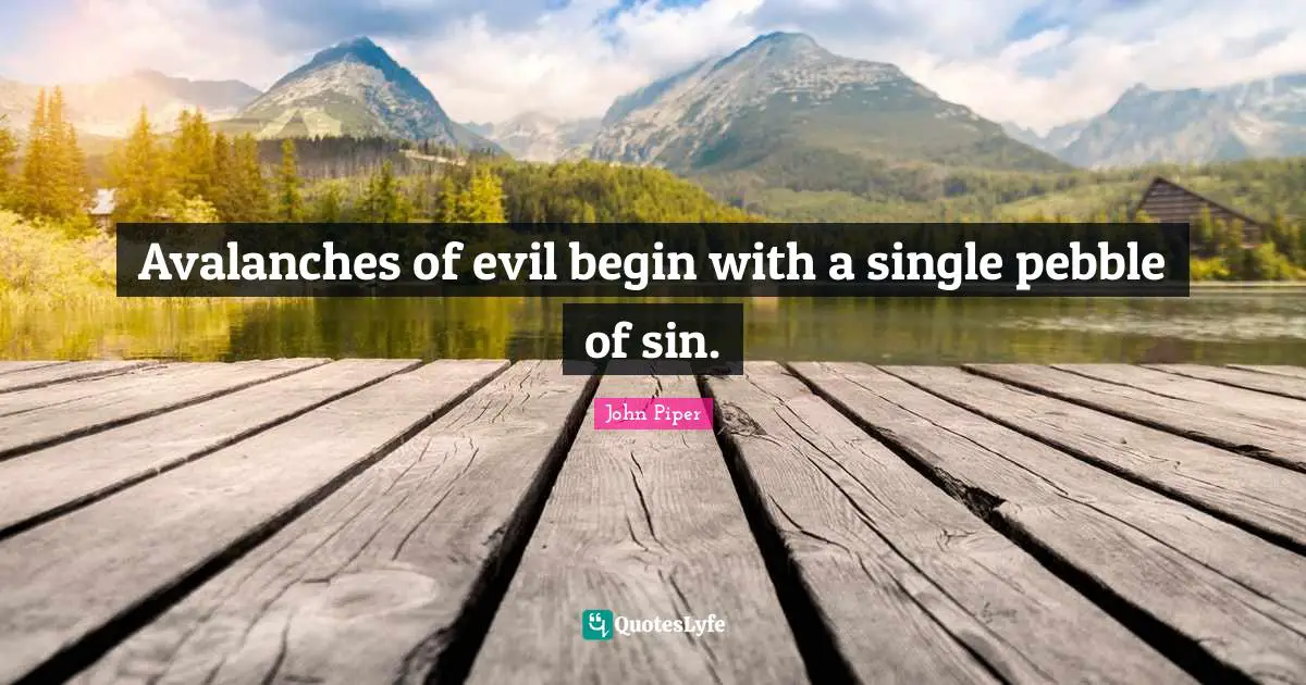 Pebbles Quotes: "Avalanches of evil begin with a single pebble of sin."