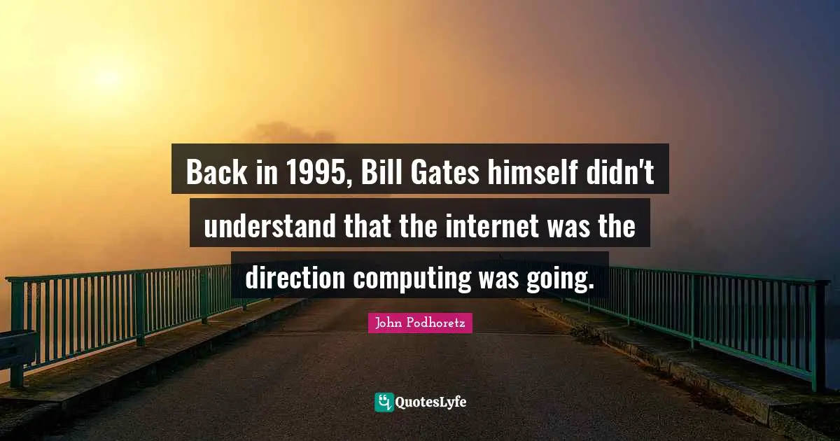 Computing Quotes: "Back in 1995, Bill Gates himself didn't understand that the internet was the direction computing was going."