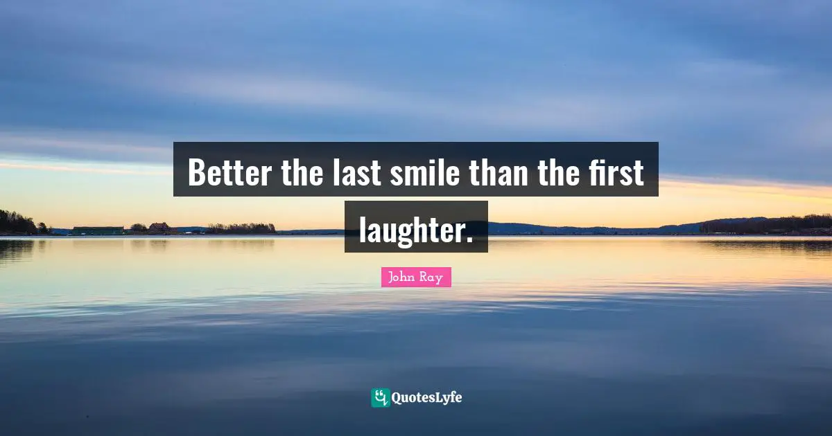 Better the last smile than the first laughter.
