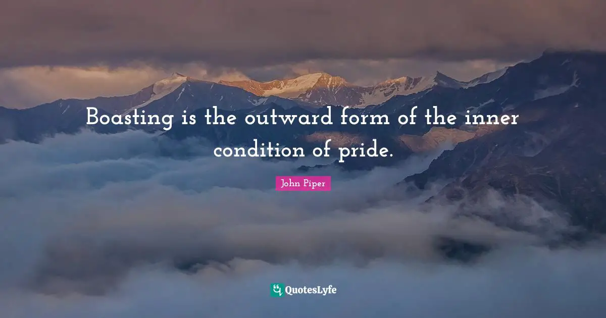 Boasting is the outward form of the inner condition of pride.