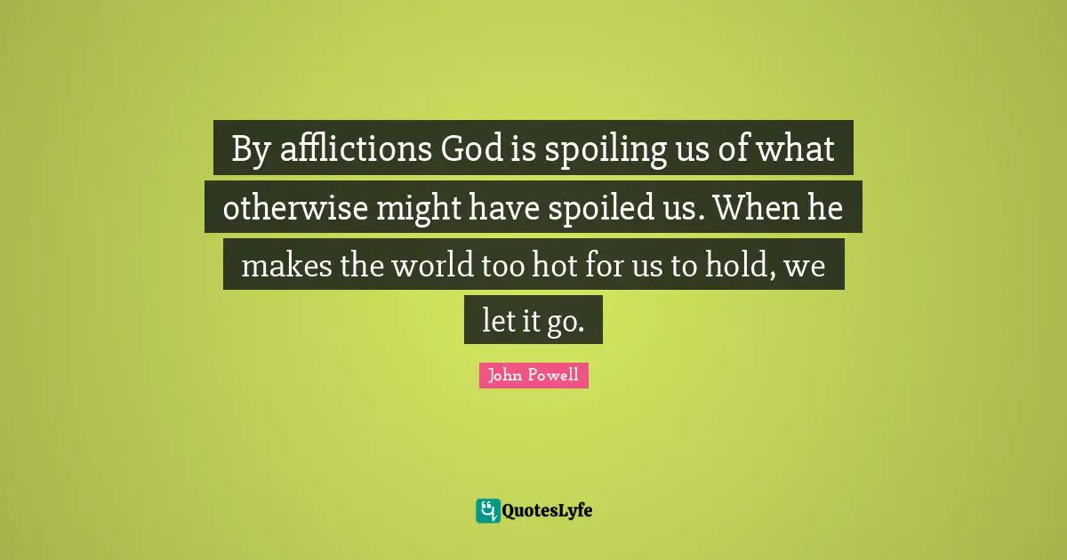 By afflictions God is spoiling us of what otherwise might have spoiled us. When he makes the world too hot for us to hold, we let it go.