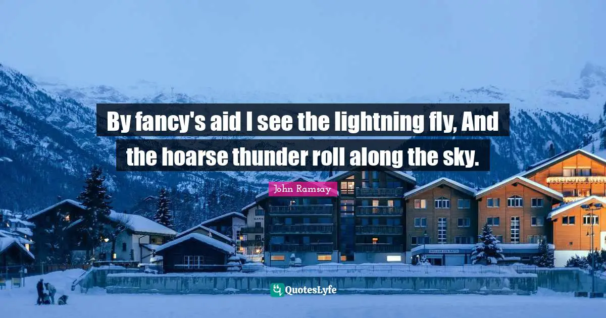 Thunder Quotes: "By fancy's aid I see the lightning fly, And the hoarse thunder roll along the sky."