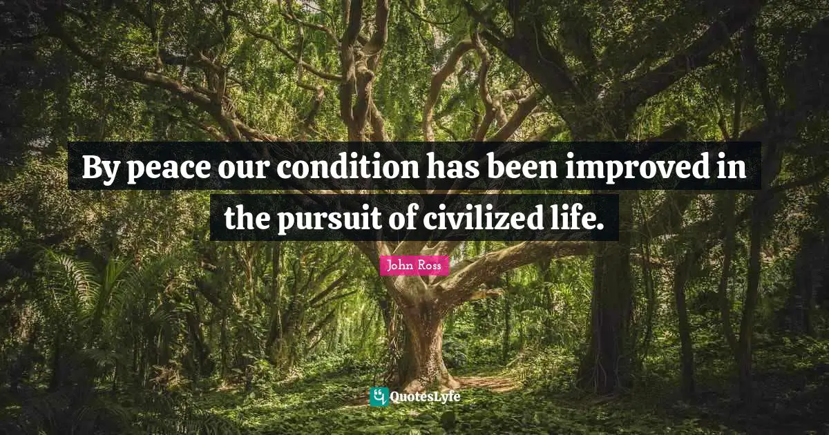 By peace our condition has been improved in the pursuit of civilized life.