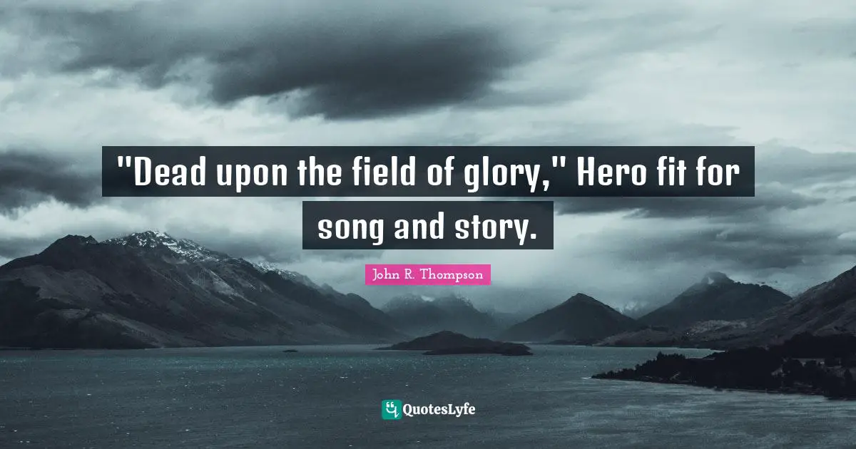 "Dead upon the field of glory," Hero fit for song and story.