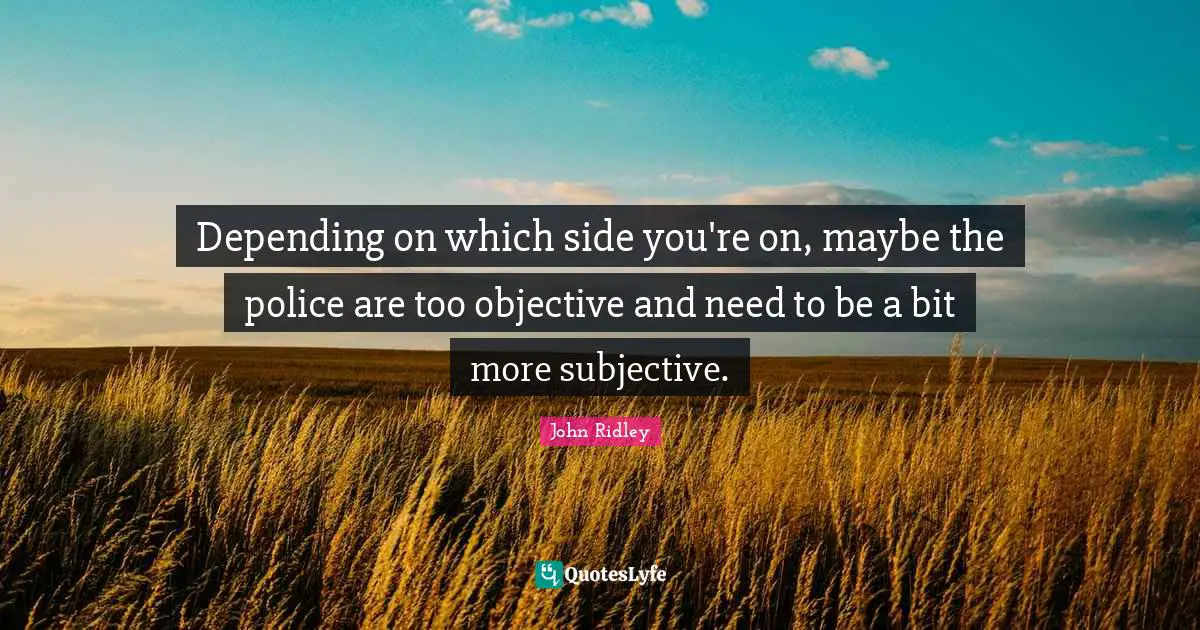 Depending on which side you're on, maybe the police are too objective and need to be a bit more subjective.