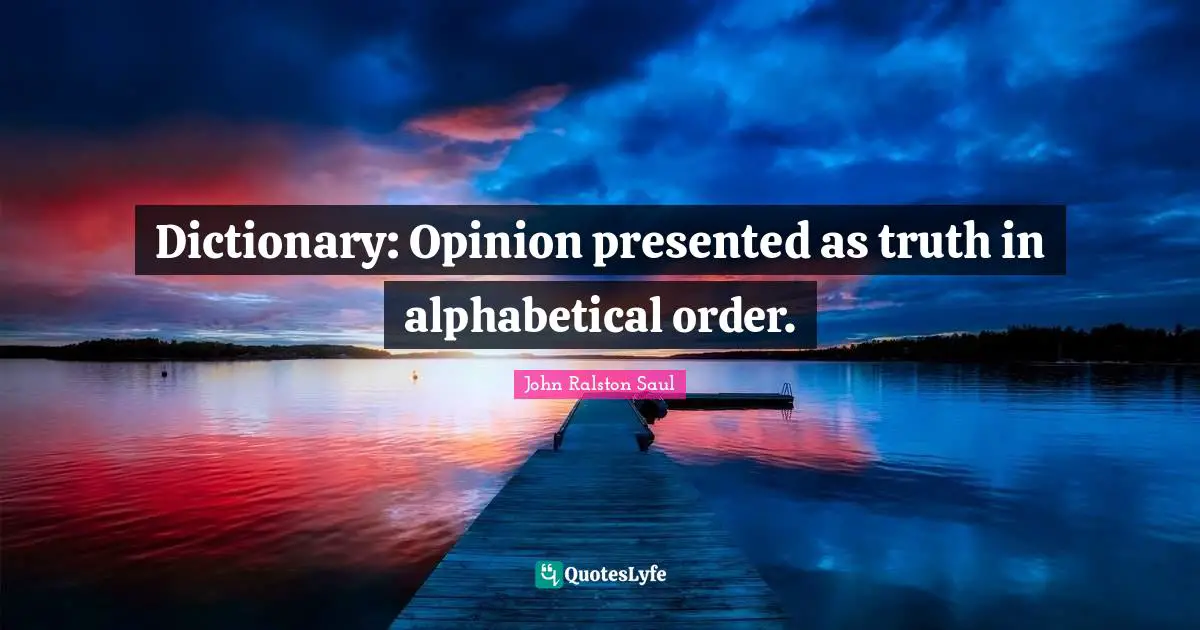 Dictionary: Opinion presented as truth in alphabetical order.