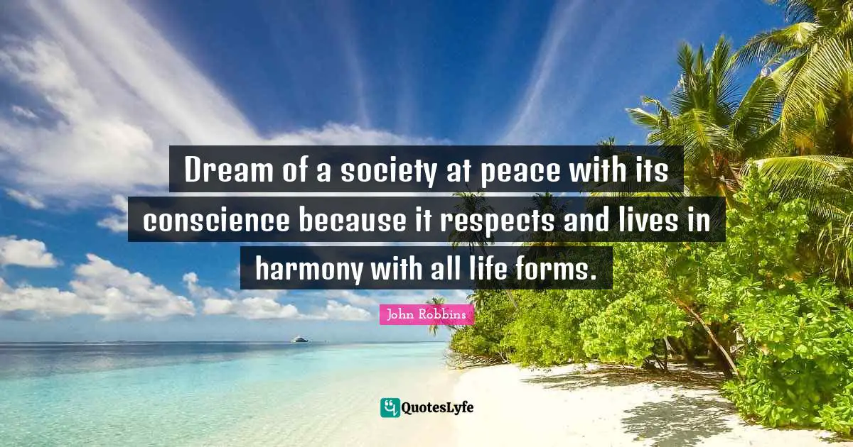 Dream of a society at peace with its conscience because it respects and lives in harmony with all life forms.
