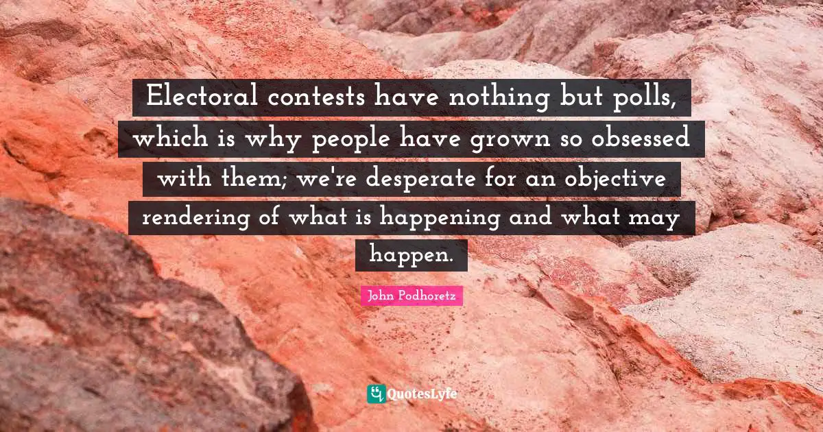 Electoral contests have nothing but polls, which is why people have grown so obsessed with them; we're desperate for an objective rendering of what is happening and what may happen.