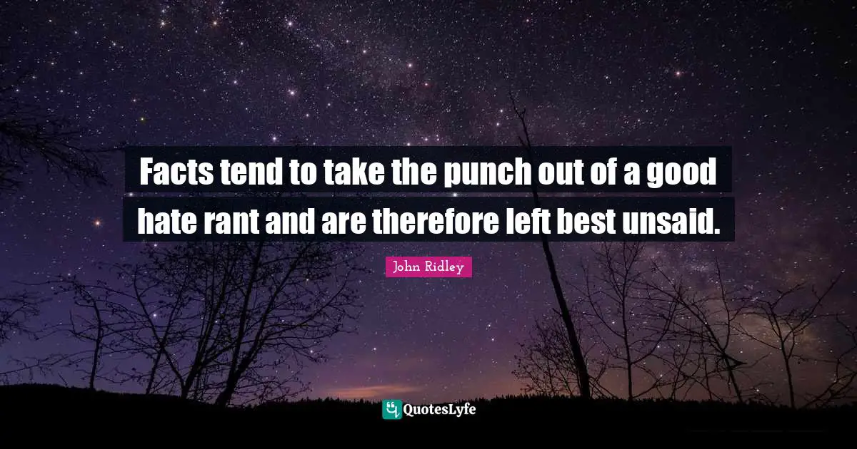 Facts tend to take the punch out of a good hate rant and are therefore left best unsaid.