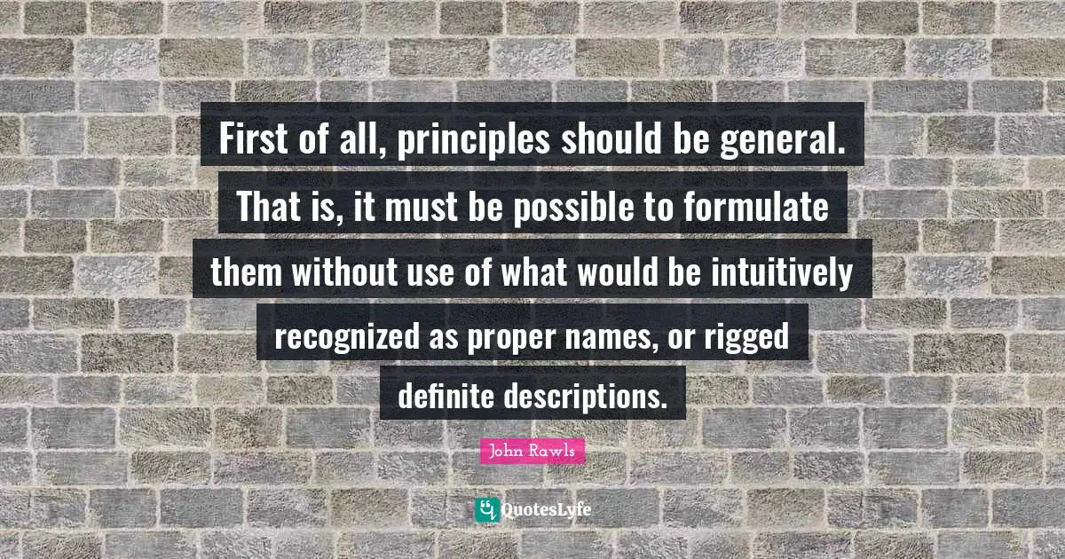 First of all, principles should be general. That is, it must be possible to formulate them without use of what would be intuitively recognized as proper names, or rigged definite descriptions.