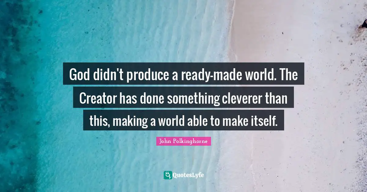 Creator Quotes: "God didn't produce a ready-made world. The Creator has done something cleverer than this, making a world able to make itself."