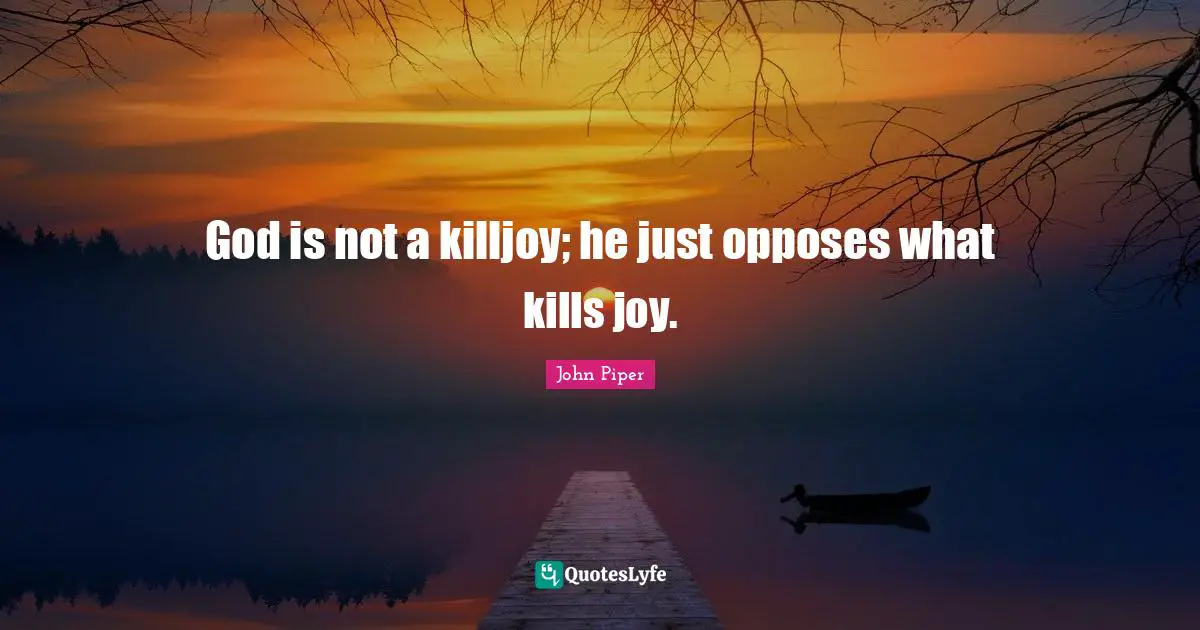 God is not a killjoy; he just opposes what kills joy.