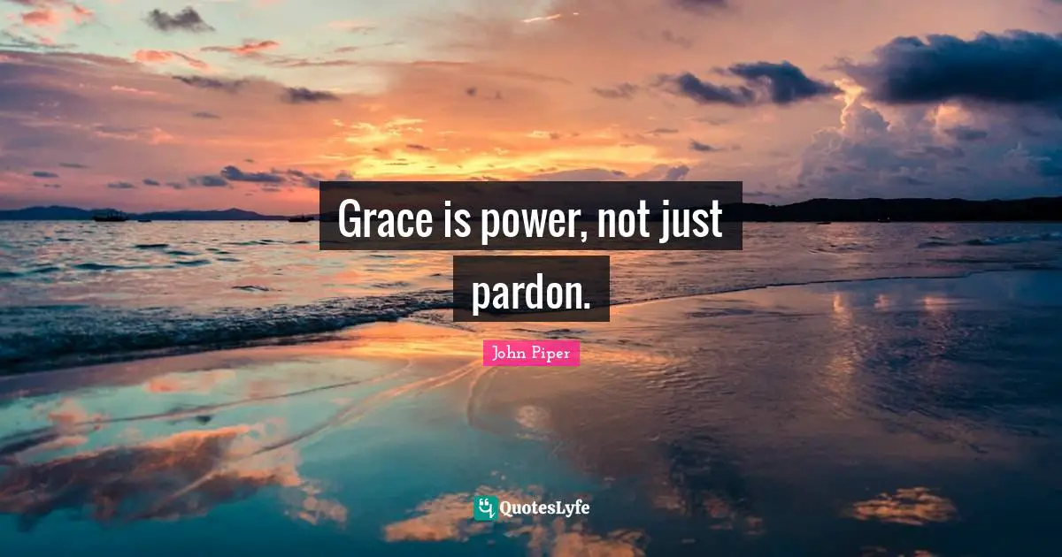 John Piper Quotes: "Grace is power, not just pardon."