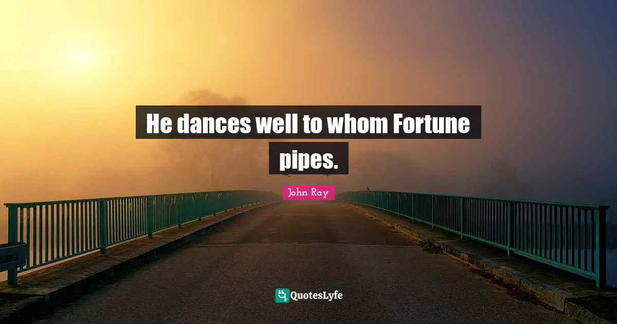 He dances well to whom Fortune pipes.