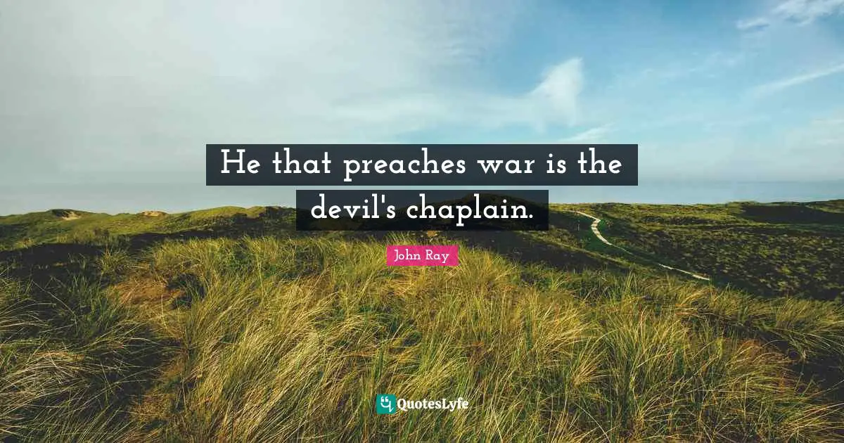 He that preaches war is the devil's chaplain.