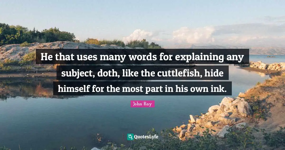 He that uses many words for explaining any subject, doth, like the cuttlefish, hide himself for the most part in his own ink.