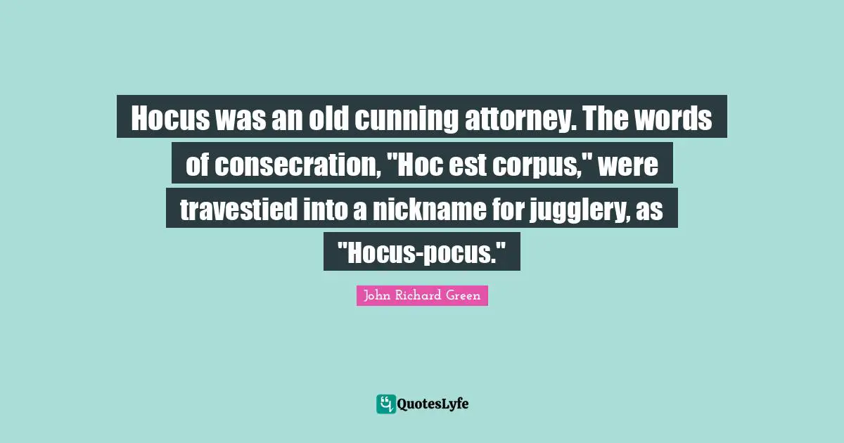 Nicknames Quotes: "Hocus was an old cunning attorney. The words of consecration, "Hoc est corpus," were travestied into a nickname for jugglery, as "Hocus-pocus.""